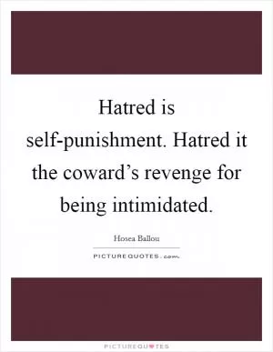 Hatred is self-punishment. Hatred it the coward’s revenge for being intimidated Picture Quote #1