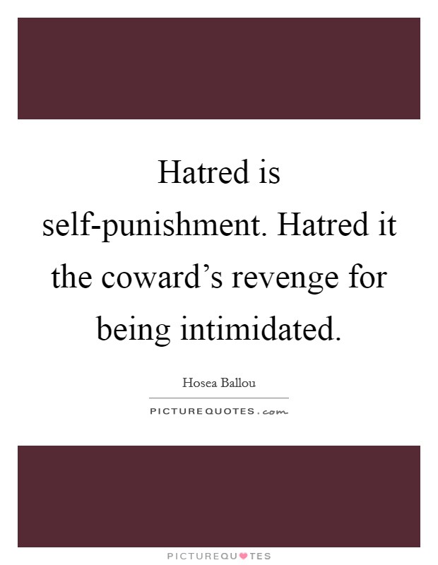 Hatred is self-punishment. Hatred it the coward's revenge for being intimidated Picture Quote #1