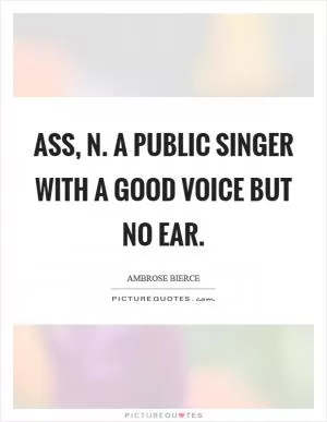 ASS, n. A public singer with a good voice but no ear Picture Quote #1