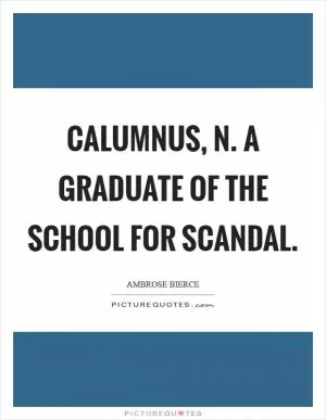 CALUMNUS, n. A graduate of the School for Scandal Picture Quote #1