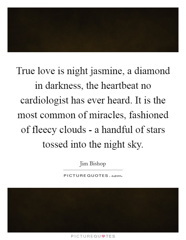 True love is night jasmine, a diamond in darkness, the heartbeat no cardiologist has ever heard. It is the most common of miracles, fashioned of fleecy clouds - a handful of stars tossed into the night sky Picture Quote #1