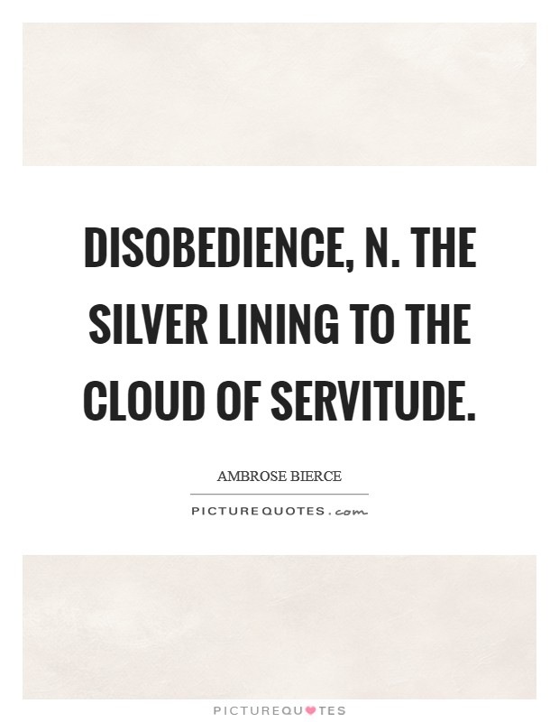 DISOBEDIENCE, n. The silver lining to the cloud of servitude Picture Quote #1