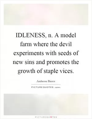 IDLENESS, n. A model farm where the devil experiments with seeds of new sins and promotes the growth of staple vices Picture Quote #1