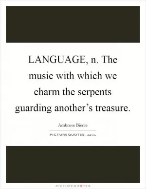 LANGUAGE, n. The music with which we charm the serpents guarding another’s treasure Picture Quote #1
