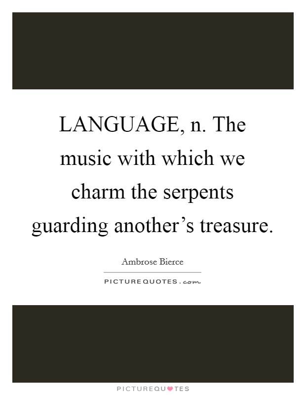 LANGUAGE, n. The music with which we charm the serpents guarding another's treasure Picture Quote #1
