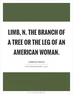 LIMB, n. The branch of a tree or the leg of an American woman Picture Quote #1