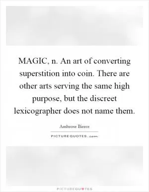 MAGIC, n. An art of converting superstition into coin. There are other arts serving the same high purpose, but the discreet lexicographer does not name them Picture Quote #1