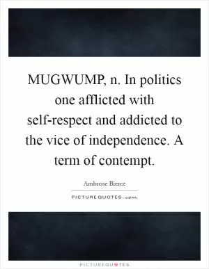 MUGWUMP, n. In politics one afflicted with self-respect and addicted to the vice of independence. A term of contempt Picture Quote #1