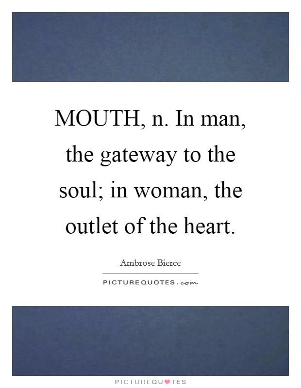 MOUTH, n. In man, the gateway to the soul; in woman, the outlet of the heart Picture Quote #1