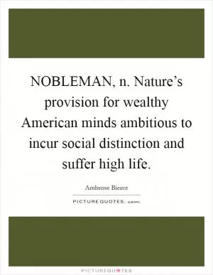 NOBLEMAN, n. Nature’s provision for wealthy American minds ambitious to incur social distinction and suffer high life Picture Quote #1