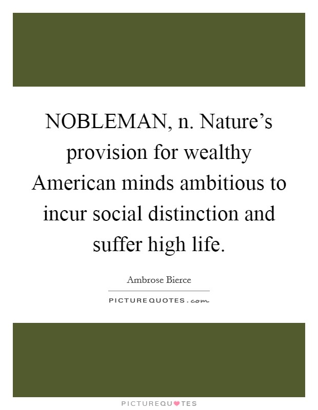 NOBLEMAN, n. Nature's provision for wealthy American minds ambitious to incur social distinction and suffer high life Picture Quote #1