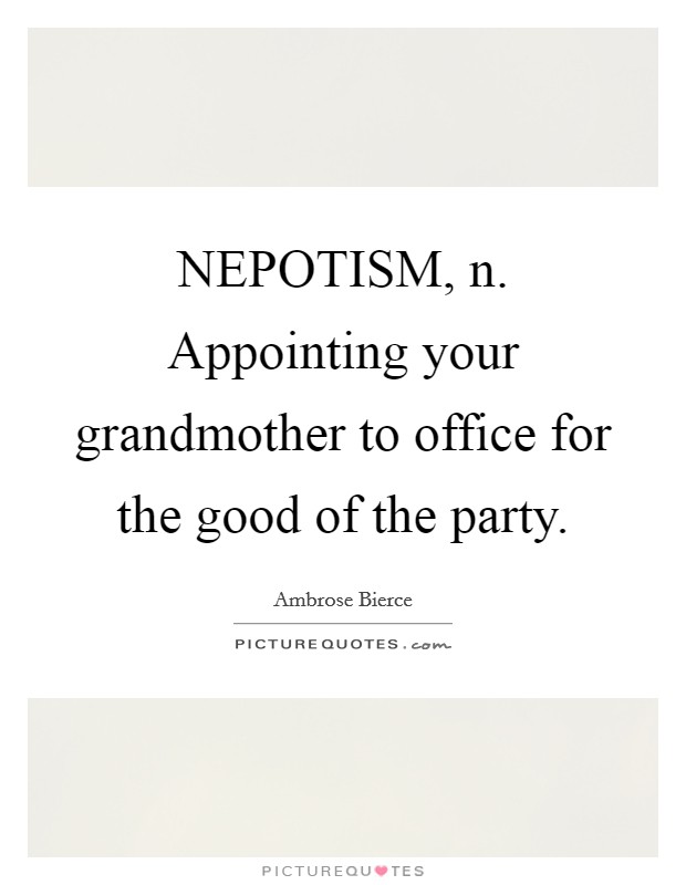 NEPOTISM, n. Appointing your grandmother to office for the good of the party Picture Quote #1