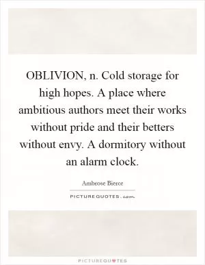 OBLIVION, n. Cold storage for high hopes. A place where ambitious authors meet their works without pride and their betters without envy. A dormitory without an alarm clock Picture Quote #1