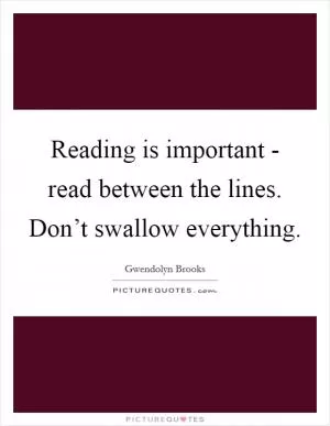 Reading is important - read between the lines. Don’t swallow everything Picture Quote #1