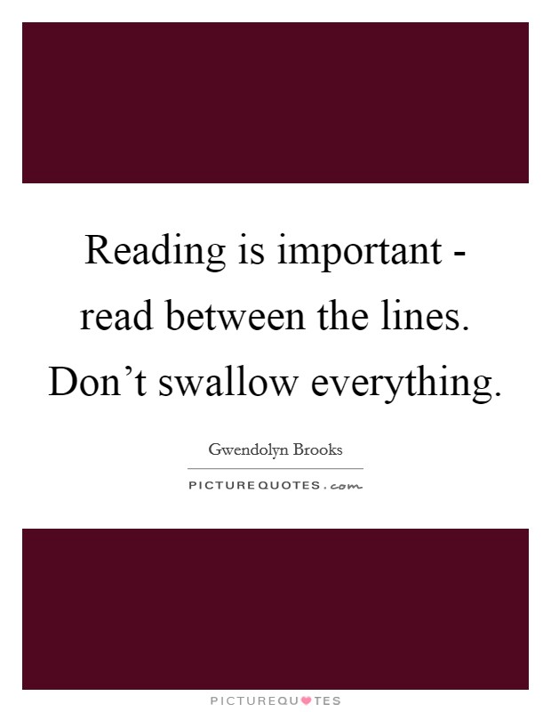 Reading is important - read between the lines. Don't swallow everything Picture Quote #1