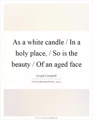 As a white candle / In a holy place, / So is the beauty / Of an aged face Picture Quote #1