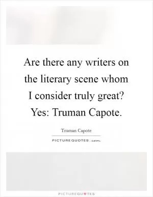 Are there any writers on the literary scene whom I consider truly great? Yes: Truman Capote Picture Quote #1