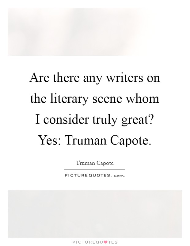Are there any writers on the literary scene whom I consider truly great? Yes: Truman Capote Picture Quote #1