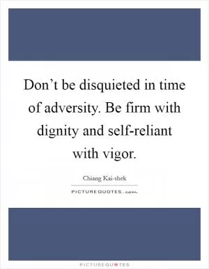 Don’t be disquieted in time of adversity. Be firm with dignity and self-reliant with vigor Picture Quote #1
