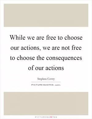 While we are free to choose our actions, we are not free to choose the consequences of our actions Picture Quote #1