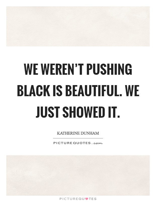 We weren't pushing Black is beautiful. We just showed it Picture Quote #1