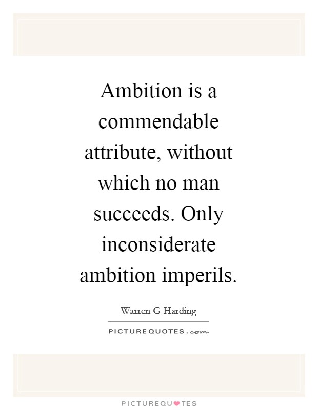 Ambition is a commendable attribute, without which no man succeeds. Only inconsiderate ambition imperils Picture Quote #1