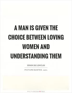 A man is given the choice between loving women and understanding them Picture Quote #1