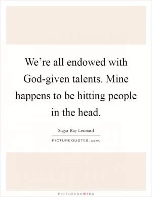 We’re all endowed with God-given talents. Mine happens to be hitting people in the head Picture Quote #1