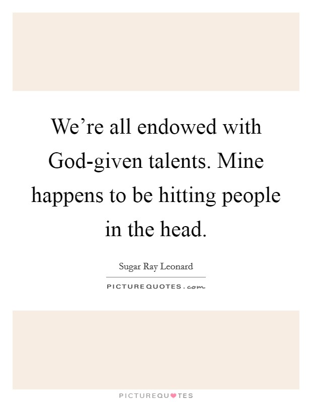 We're all endowed with God-given talents. Mine happens to be hitting people in the head Picture Quote #1