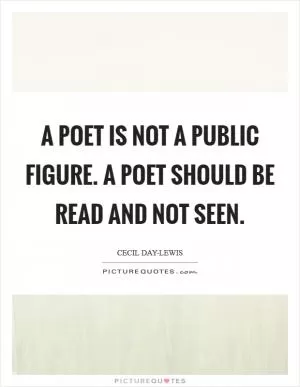 A poet is not a public figure. A poet should be read and not seen Picture Quote #1
