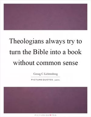 Theologians always try to turn the Bible into a book without common sense Picture Quote #1