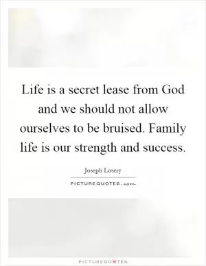 Life is a secret lease from God and we should not allow ourselves to be bruised. Family life is our strength and success Picture Quote #1