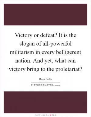 Victory or defeat? It is the slogan of all-powerful militarism in every belligerent nation. And yet, what can victory bring to the proletariat? Picture Quote #1