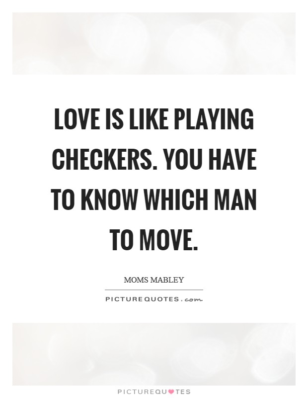 LOVE is like Playing Checkers. You have to know which Man to MOVE Picture Quote #1