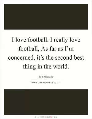 I love football. I really love football, As far as I’m concerned, it’s the second best thing in the world Picture Quote #1