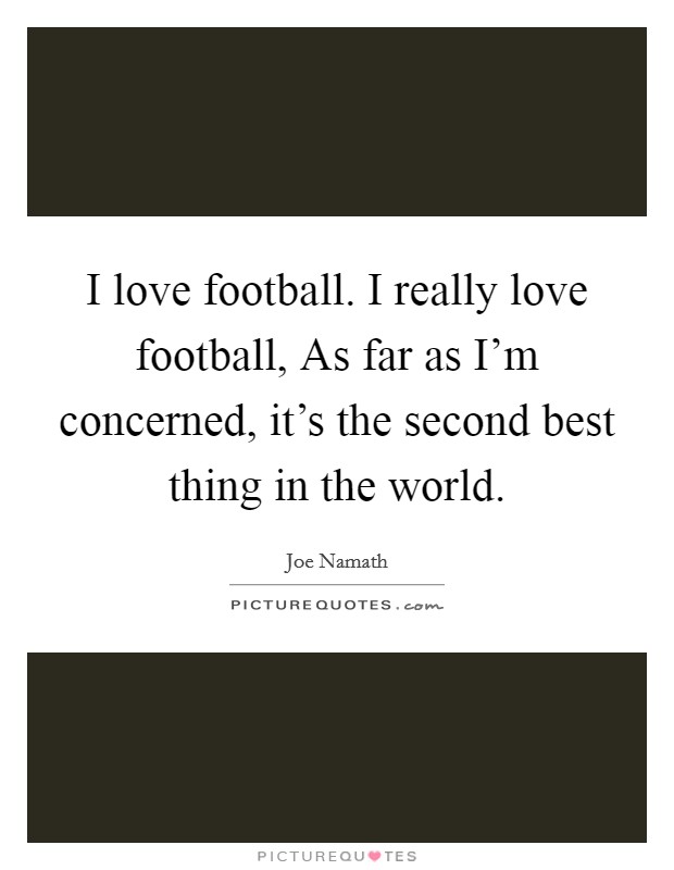 I love football. I really love football, As far as I'm concerned, it's the second best thing in the world Picture Quote #1