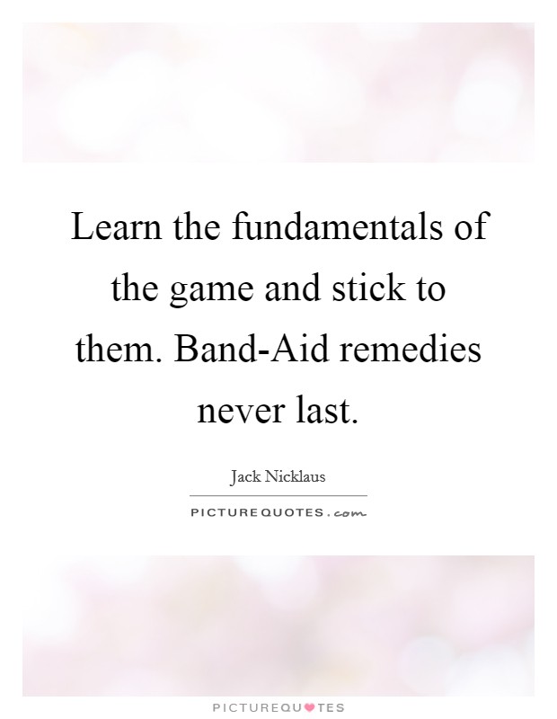 Learn the fundamentals of the game and stick to them. Band-Aid remedies never last Picture Quote #1
