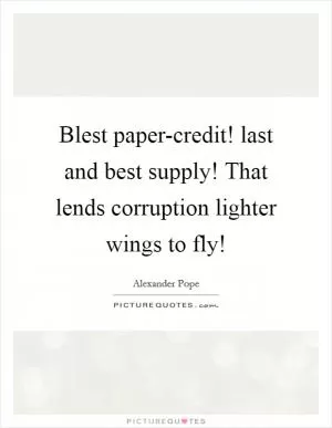 Blest paper-credit! last and best supply! That lends corruption lighter wings to fly! Picture Quote #1