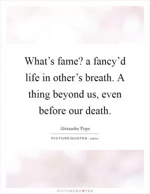 What’s fame? a fancy’d life in other’s breath. A thing beyond us, even before our death Picture Quote #1