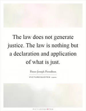 The law does not generate justice. The law is nothing but a declaration and application of what is just Picture Quote #1