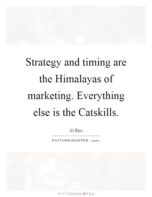 Strategy and timing are the Himalayas of marketing. Everything else is the Catskills Picture Quote #1
