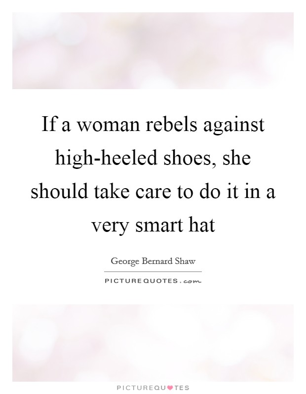 If a woman rebels against high-heeled shoes, she should take care to do it in a very smart hat Picture Quote #1