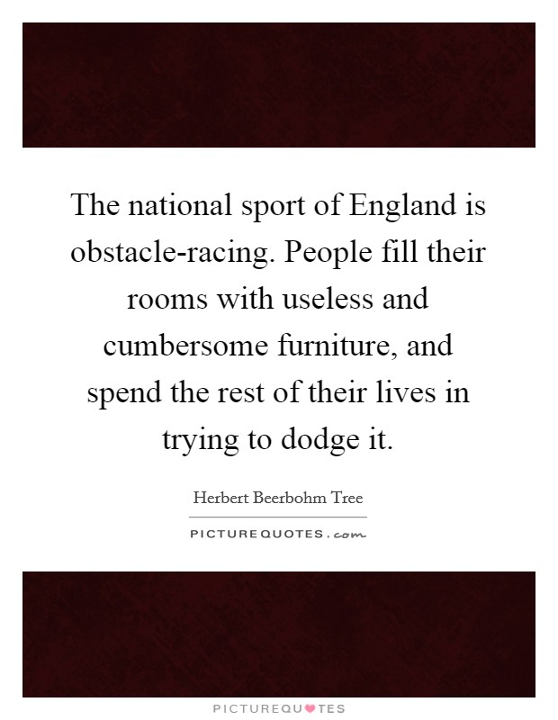 The national sport of England is obstacle-racing. People fill their rooms with useless and cumbersome furniture, and spend the rest of their lives in trying to dodge it Picture Quote #1