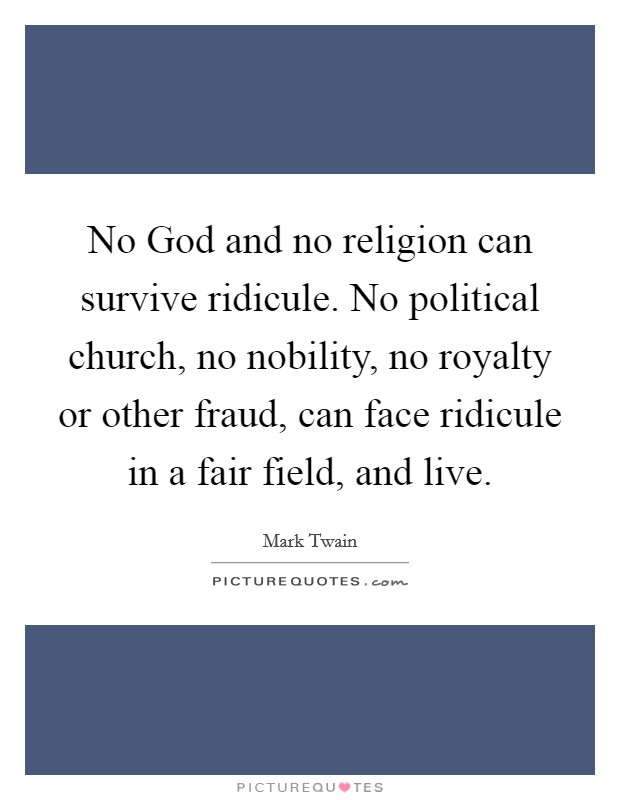 No God and no religion can survive ridicule. No political church, no nobility, no royalty or other fraud, can face ridicule in a fair field, and live Picture Quote #1