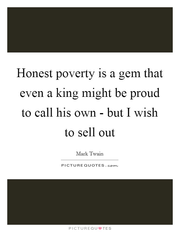 Honest poverty is a gem that even a king might be proud to call his own - but I wish to sell out Picture Quote #1