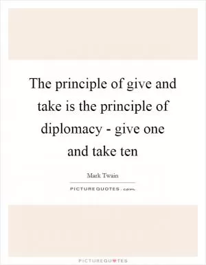 The principle of give and take is the principle of diplomacy - give one and take ten Picture Quote #1