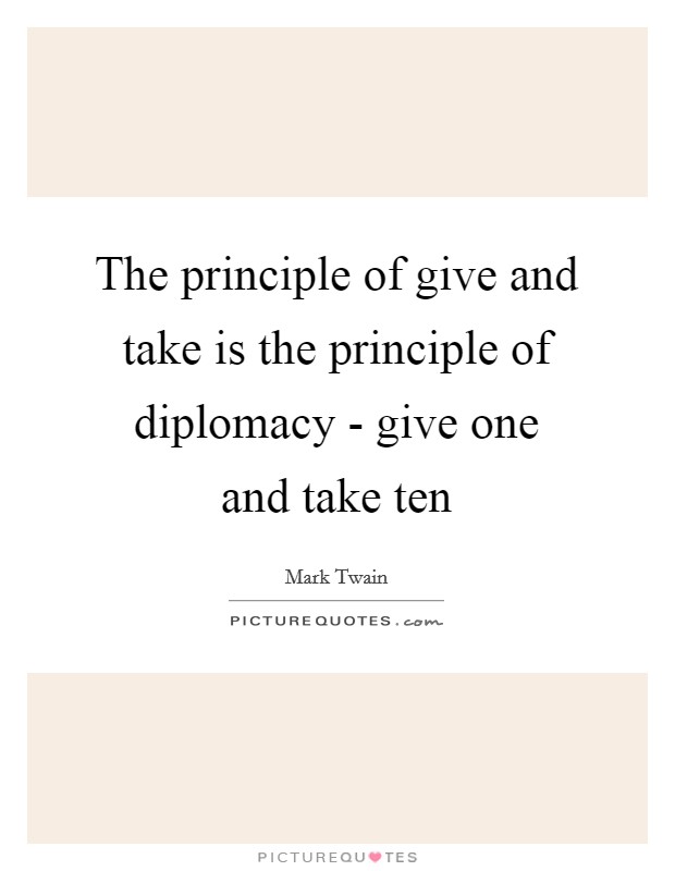 The principle of give and take is the principle of diplomacy - give one and take ten Picture Quote #1