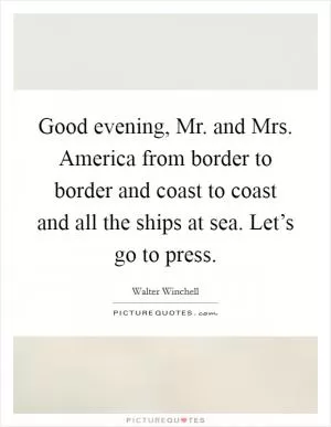 Good evening, Mr. and Mrs. America from border to border and coast to coast and all the ships at sea. Let’s go to press Picture Quote #1