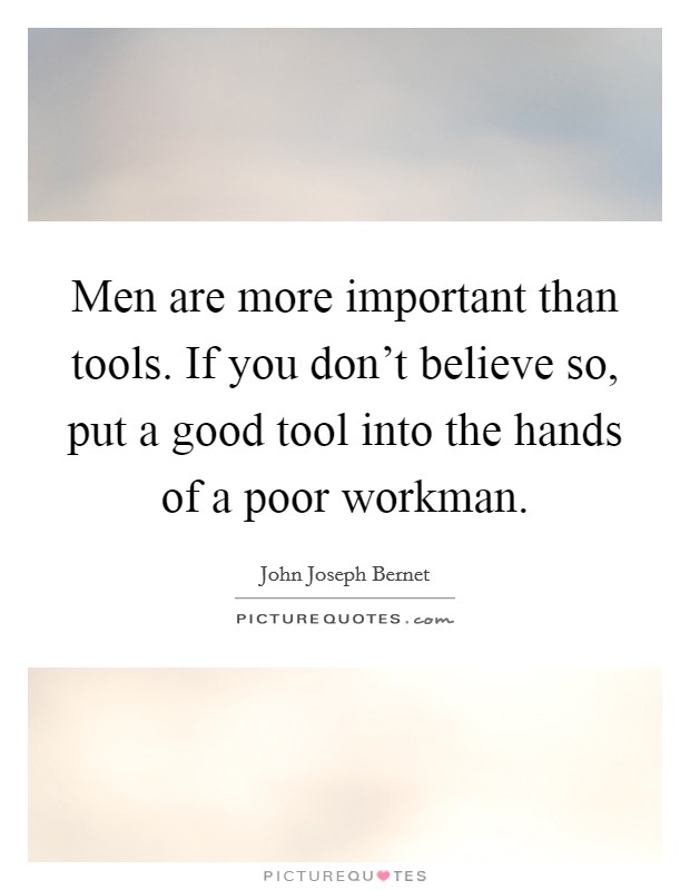 Men are more important than tools. If you don't believe so, put a good tool into the hands of a poor workman Picture Quote #1
