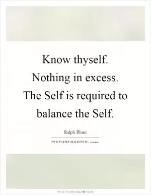 Know thyself. Nothing in excess. The Self is required to balance the Self Picture Quote #1